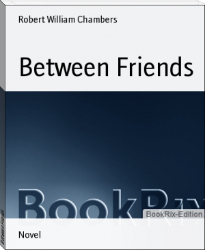 Between Friends by Robert William Chambers (love letters to the dead TXT) 📕 - American Library Books 📚 Read (28910) Books Online Free