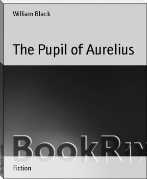 The Pupil of Aurelius by William Black (the beach read TXT) 📕 - American Library Books 📚 Read (28910) Books Online Free