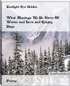 What Musings We Do Have: Of Winter and Love and Empty Days by Twilight Eve Golden (10 ebook reader .txt) 📕 - American Library Books 📚 Read (28910) Books Online Free