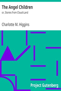 The Angel Children<br />or, Stories from Cloud-Land by Charlotte M. Higgins (motivational books to read txt) 📕 - American Library Books 📚 Read (28910) Books Online Free