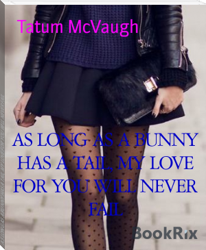 AS LONG AS A BUNNY HAS A TAIL, MY LOVE FOR YOU WILL NEVER FAIL by Tatum McVaugh (free novels .txt) 📕 - American Library Books 📚 Read (28910) Books Online Free